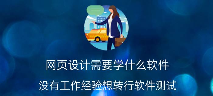 网页设计需要学什么软件 没有工作经验想转行软件测试，或者前端开发，有前途么？